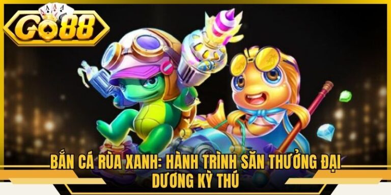 Bắn Cá Rùa Xanh: Hành Trình Săn Thưởng Đại Dương Kỳ Thú