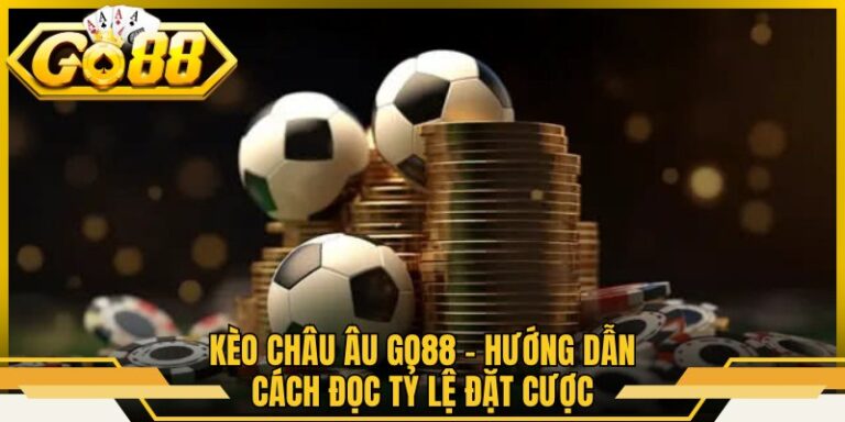 Kèo Châu Âu Go88 - Hướng Dẫn Cách Đọc Tỷ Lệ Đặt Cược